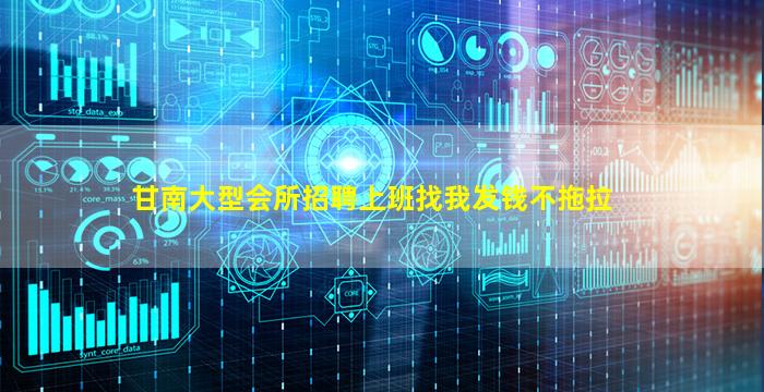 甘南大型会所招聘上班找我发钱不拖拉